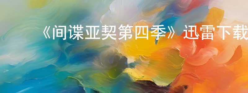 陈建和的动漫综艺大全,《间谍亚契第四季》迅雷下载/在线观看-动漫卡通-美剧天堂